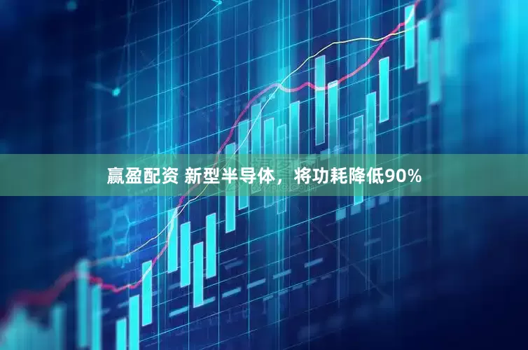 赢盈配资 新型半导体，将功耗降低90%
