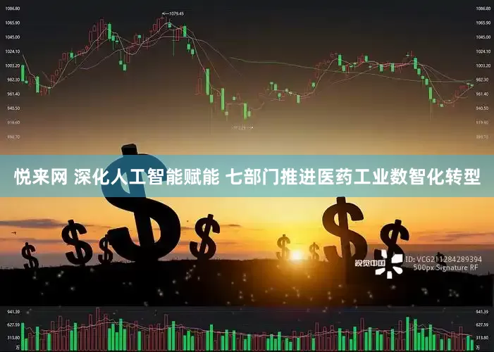 悦来网 深化人工智能赋能 七部门推进医药工业数智化转型