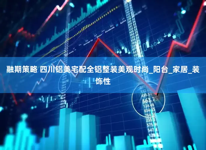 融期策略 四川铝美宅配全铝整装美观时尚_阳台_家居_装饰性