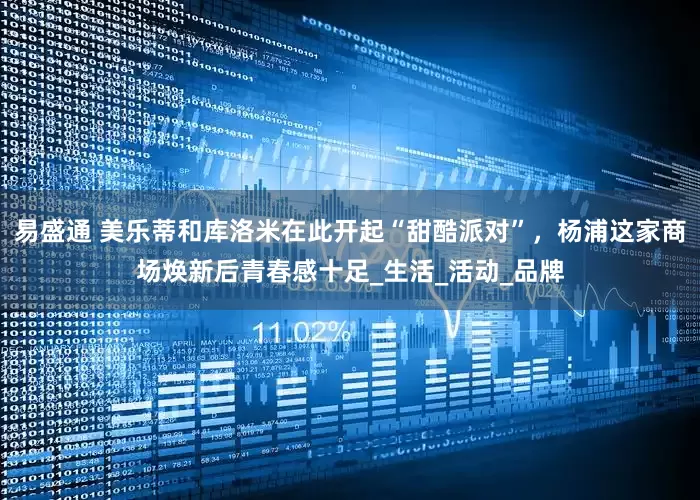 易盛通 美乐蒂和库洛米在此开起“甜酷派对”，杨浦这家商场焕新后青春感十足_生活_活动_品牌