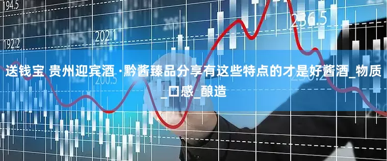 送钱宝 贵州迎宾酒 ·黔酱臻品分享有这些特点的才是好酱酒_物质_口感_酿造