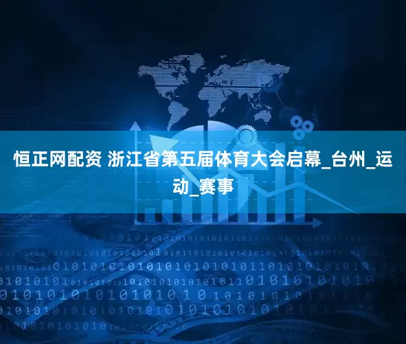 恒正网配资 浙江省第五届体育大会启幕_台州_运动_赛事