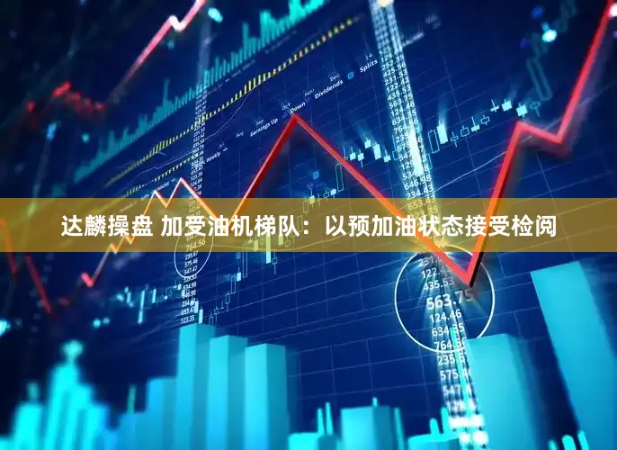 达麟操盘 加受油机梯队：以预加油状态接受检阅