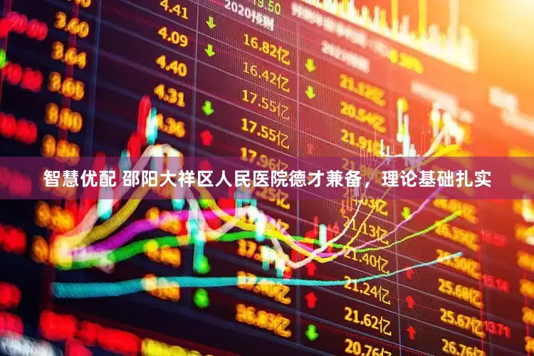 智慧优配 邵阳大祥区人民医院德才兼备，理论基础扎实
