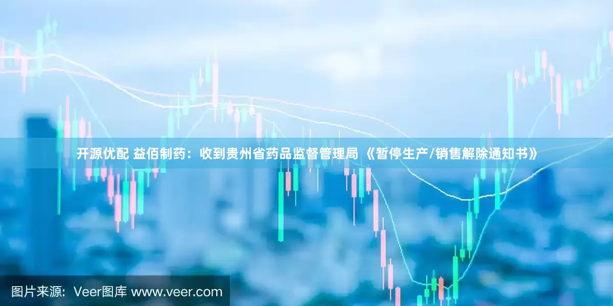 开源优配 益佰制药：收到贵州省药品监督管理局 《暂停生产/销售解除通知书》