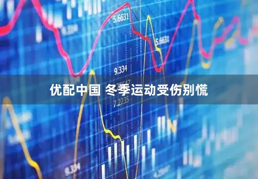 优配中国 冬季运动受伤别慌
