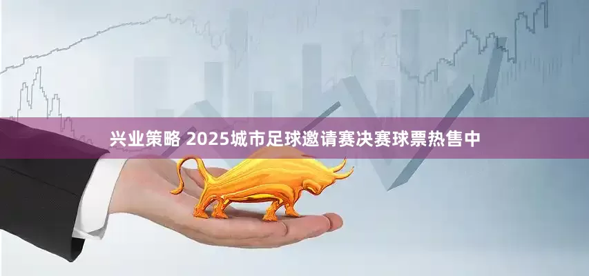 兴业策略 2025城市足球邀请赛决赛球票热售中