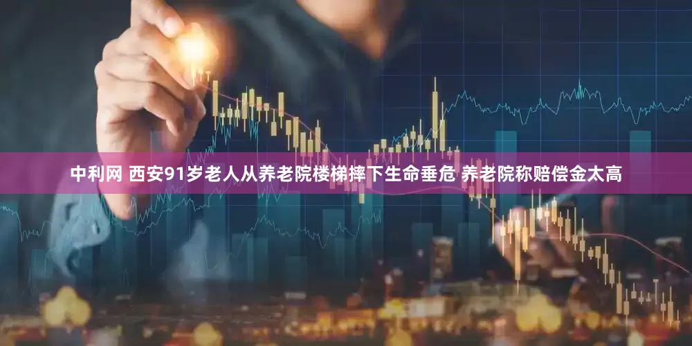 中利网 西安91岁老人从养老院楼梯摔下生命垂危 养老院称赔偿金太高